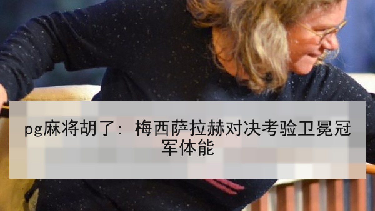 pg麻将胡了: 梅西萨拉赫对决考验卫冕冠军体能 pg麻将胡了: 梅西萨拉赫对决考验卫冕冠军体能