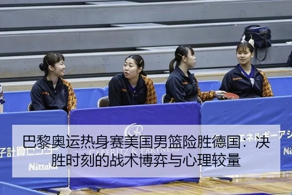 巴黎奥运热身赛美国男篮险胜德国：决胜时刻的战术博弈与心理较量