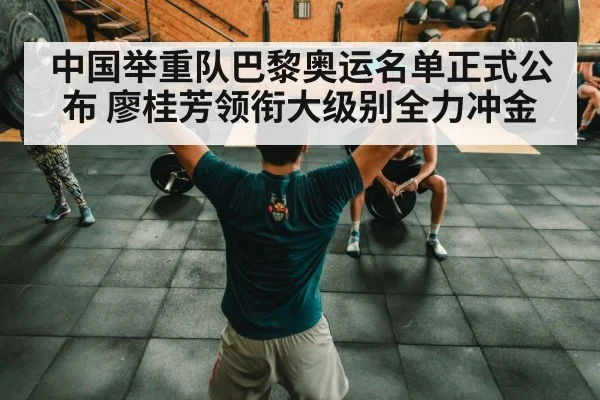 中国举重队巴黎奥运名单正式公布 廖桂芳领衔大级别全力冲金