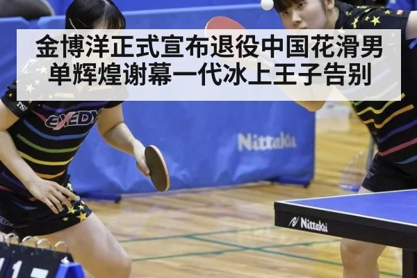 金博洋正式宣布退役中国花滑男单辉煌谢幕一代冰上王子告别