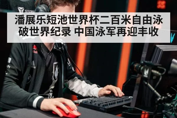 潘展乐短池世界杯二百米自由泳破世界纪录 中国泳军再迎丰收