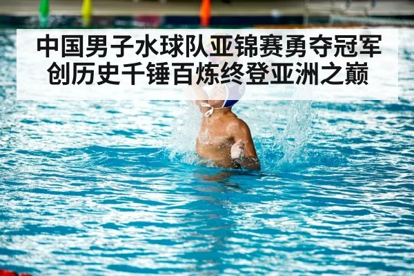 中国男子水球队亚锦赛勇夺冠军创历史千锤百炼终登亚洲之巅