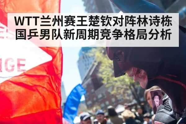 WTT兰州赛王楚钦对阵林诗栋 国乒男队新周期竞争格局分析